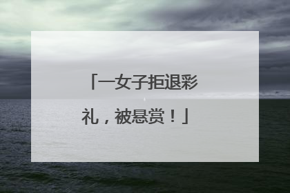 一女子拒退彩礼，被悬赏！